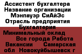 Ассистент бухгалтера › Название организации ­ Мэнпауэр СиАйЭс › Отрасль предприятия ­ Бухгалтерия › Минимальный оклад ­ 15 500 - Все города Работа » Вакансии   . Самарская обл.,Новокуйбышевск г.